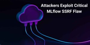 Attackers Exploit Critical MLflow SSRF Flaw to Steal Cloud Credentials