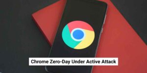 Chrome Zero-Day Under Active Attack: Google Urges Users to Update Now