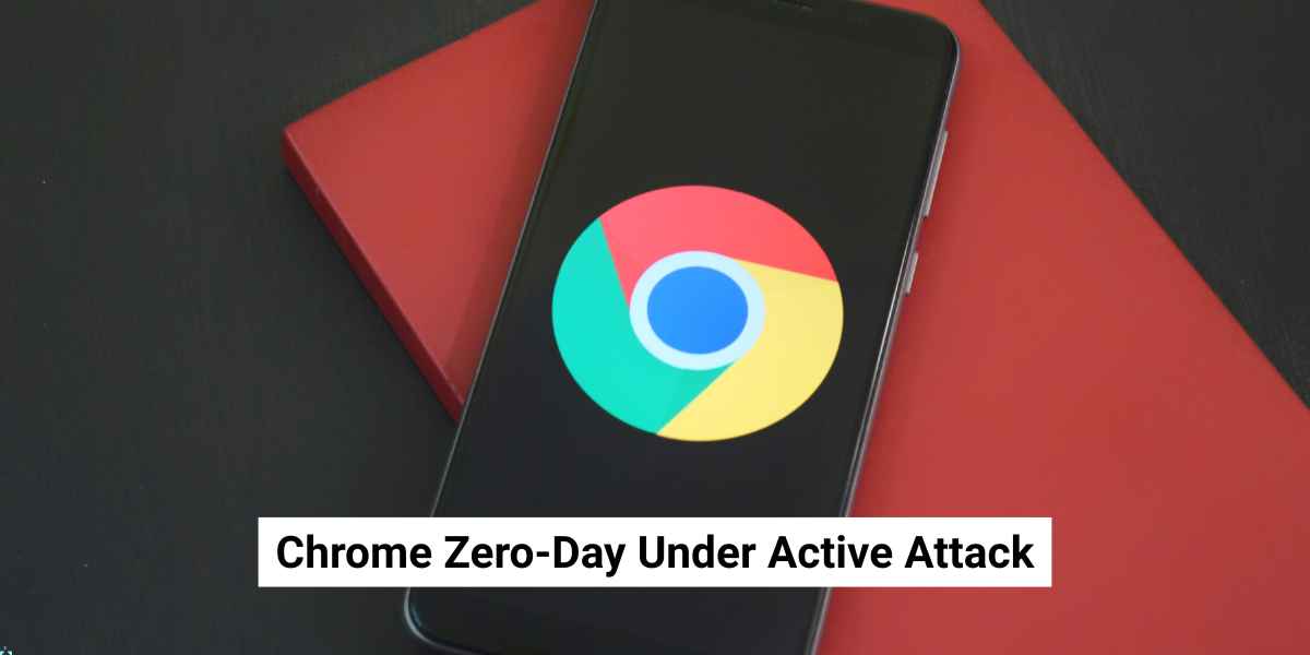 Chrome Zero-Day Under Active Attack: Google Urges Users to Update Now